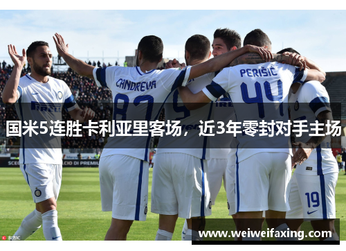 国米5连胜卡利亚里客场，近3年零封对手主场